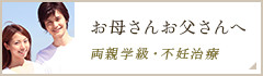 お母さんお父さんへ 両親学級・不妊治療